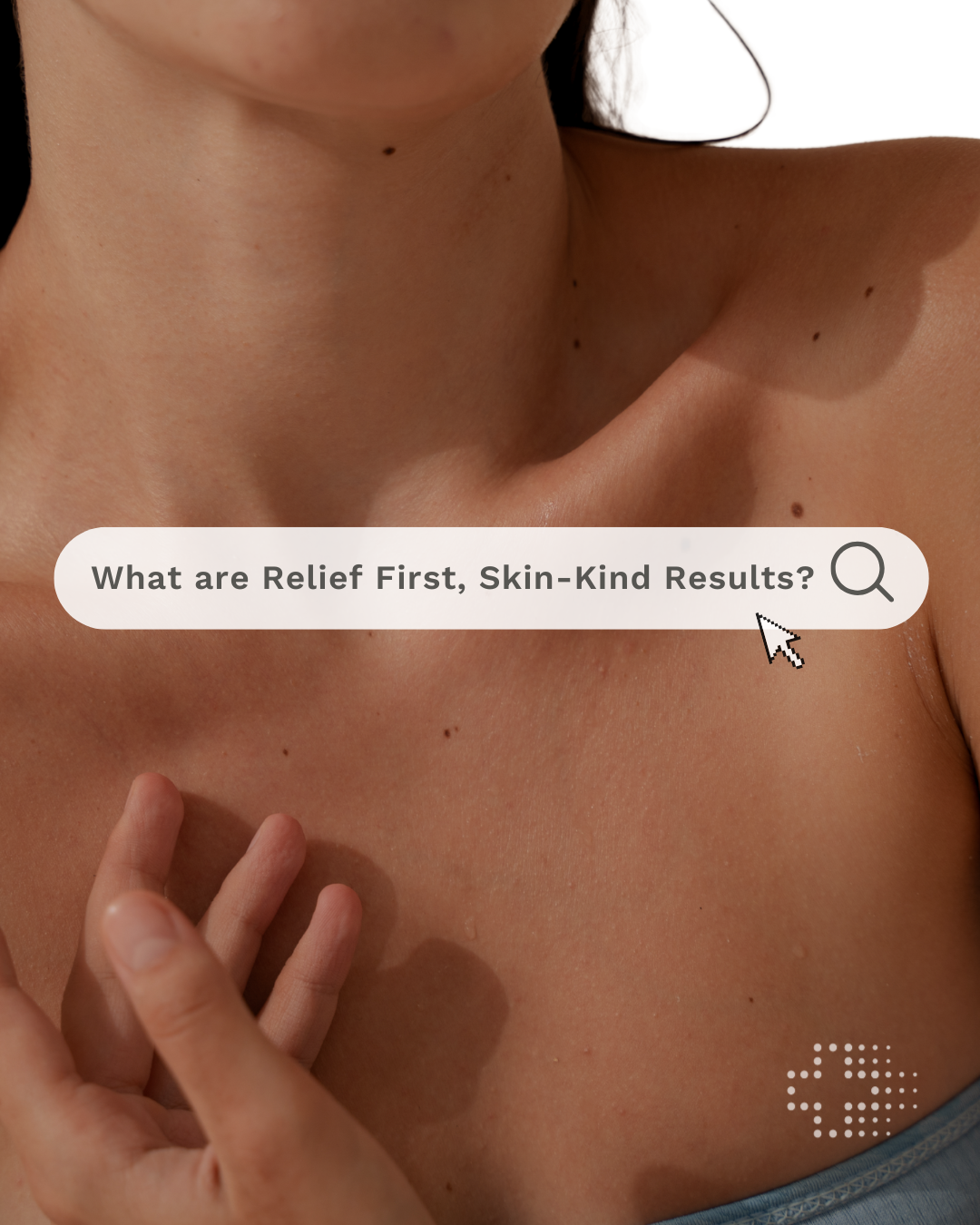 Relief First. Skin-Kind Results.